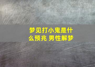 梦见打小鬼是什么预兆 男性解梦